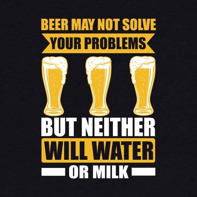 Beer May Not Solve Your Problems But Neither Will Water Or Milk T Shirt For Women Men by Pretr=ty